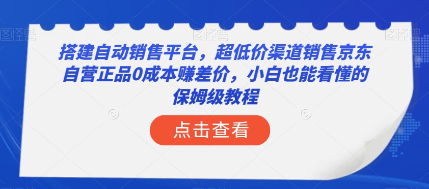 搭建自动销售平台，超低价渠道销售京东自营正品0成本赚差价，小白也能看懂的保姆级教程【揭秘】-资源云