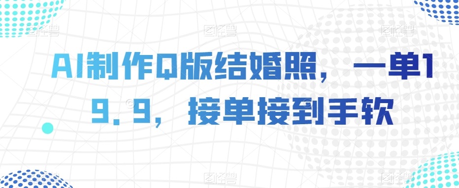 AI制作Q版结婚照，一单19.9，接单接到手软【揭秘】-资源云