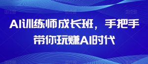 AI训练师成长班,手把手带你玩赚AI时代-资源云