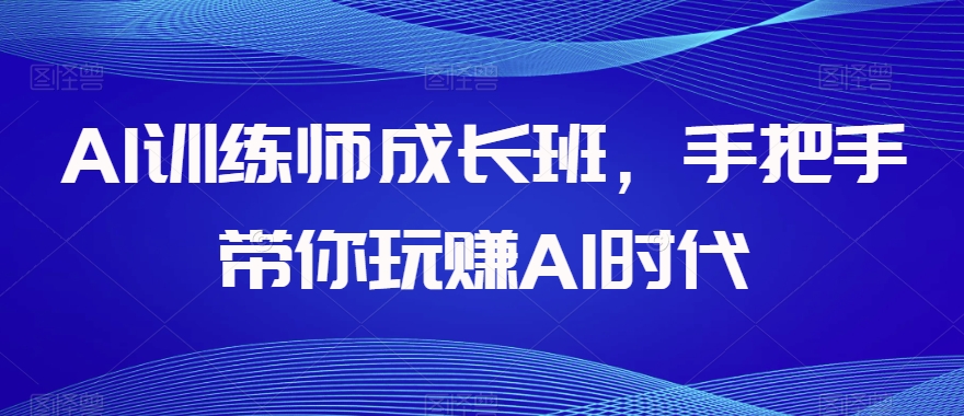 AI训练师成长班，手把手带你玩赚AI时代-资源云