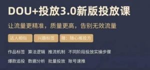 dou+豆荚投放实操课3.0新版，让流量更精准，质量更高，告别无效流量-资源云