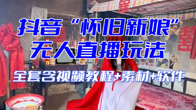 抖音最新最火【怀旧新娘】无人直播整蛊互动玩法（含全套开播教程+软件+视频素材+音效）-资源云