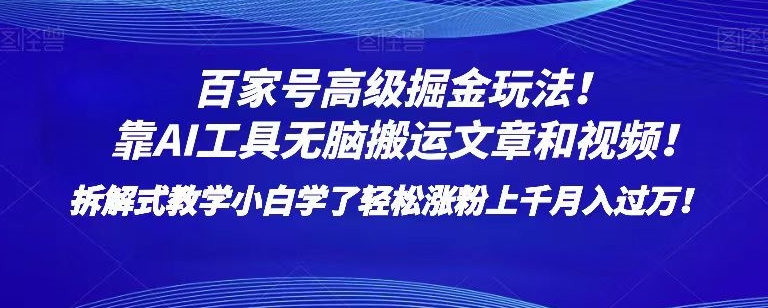 百家号高级掘金玩法！靠AI无脑搬运文章和视频！小白学了轻松涨粉上千月入过万！【揭秘】-资源云