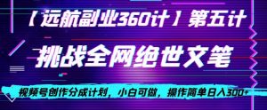 视频号创作分成之挑战全网绝世文笔，小白可做，操作简单日入300+【揭秘】-资源云