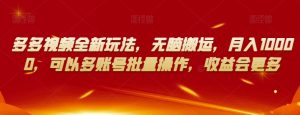 多多视频全新玩法,无脑搬运,月入10000,可以多账号批量操作,收益会更多【揭秘】-资源云