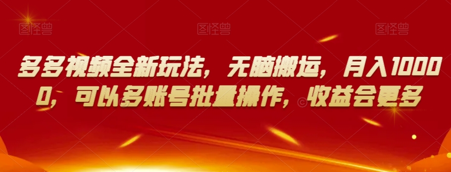 多多视频全新玩法，无脑搬运，月入10000，可以多账号批量操作，收益会更多【揭秘】-资源云