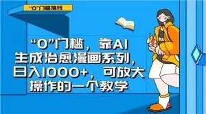 “0”门槛，靠AI生成治愈漫画系列，日入1000+，可放大操作的一个教学-资源云