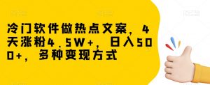 冷门软件做热点文案，4天涨粉4.5W+，日入500+，多种变现方式【揭秘】-资源云