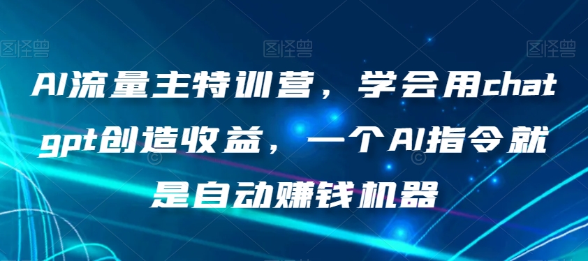 AI流量主特训营，学会用chatgpt创造收益，一个AI指令就是自动赚钱机器-资源云