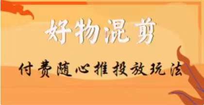 【万三】好物混剪付费随心推投放玩法，随心投放小课抖音教程-资源云