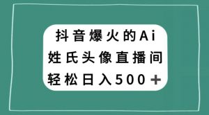 抖音爆火的AI姓氏头像直播，轻松日入500＋-资源云
