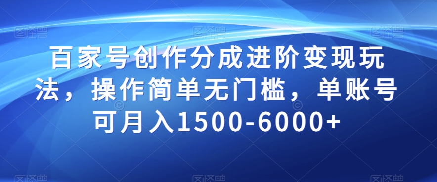 百家号创作分成进阶变现玩法，操作简单无门槛，单账号可月入1500-6000+【揭秘】-资源云