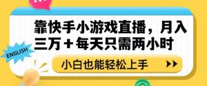 靠快手小游戏直播,月入三万+每天只需两小时,小白也能轻松上手【揭秘】-资源云
