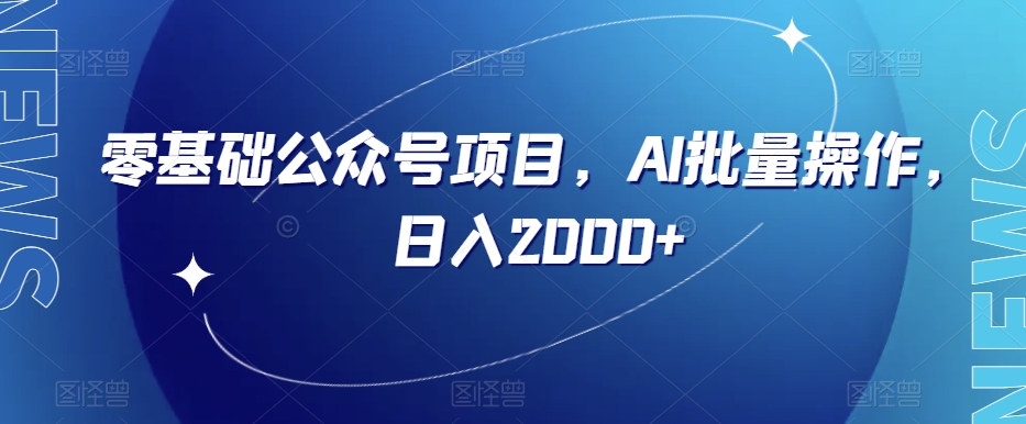 零基础公众号项目，AI批量操作，日入2000+【揭秘】-资源云