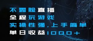 不露脸直播全程玩游戏,实操性强,上手简单,单日收益1000+【揭秘】-资源云