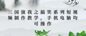 三国演我之搞笑系列短视频制作教学,手机电脑均可操作-资源云