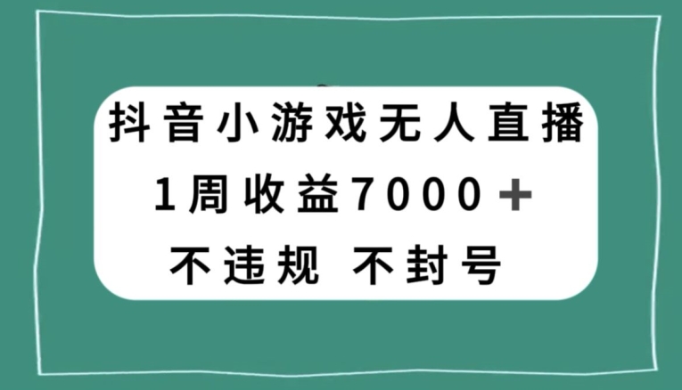 抖音小游戏无人直播，不违规不封号1周收益7000+，官方流量扶持【揭秘】-资源云