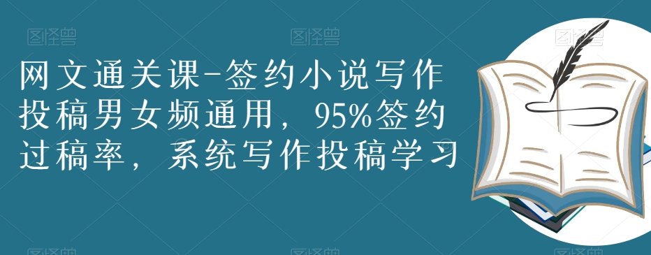 网文通关课-签约小说写作投稿男女频通用，95%签约过稿率，系统写作投稿学习-资源云