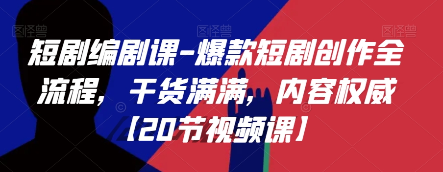 短剧编剧课-爆款短剧创作全流程，干货满满，内容权威【20节视频课】-资源云