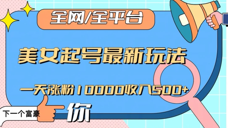 全网，全平台，美女起号最新玩法一天涨粉10000收入500+【揭秘】-资源云