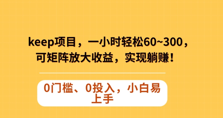 Keep蓝海项目，一小时轻松60~300＋，可矩阵放大收益，可实现躺赚【揭秘】-资源云