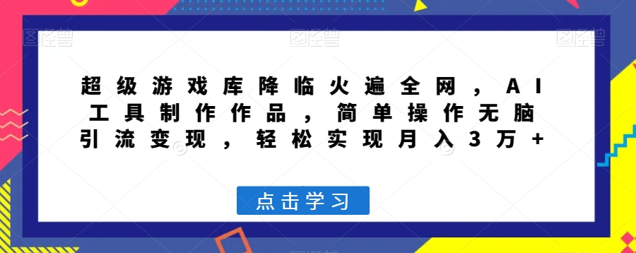 超级游戏库降临火遍全网，AI工具制作作品，简单操作无脑引流变现，轻松实现月入3万+【揭秘】-资源云