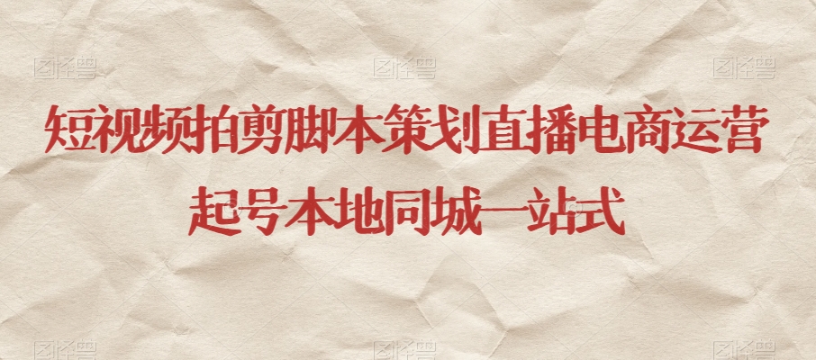 短视频拍剪脚本策划直播电商运营起号本地同城一站式-资源云