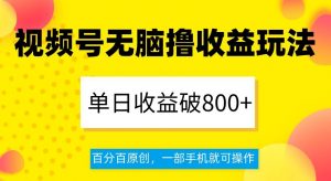 视频号无脑撸收益玩法，单日收益破800+，百分百原创，一部手机就可操作【揭秘】-资源云