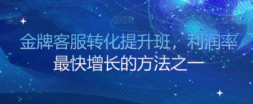金牌客服转化提升班，利润率最快增长的方法之一-资源云