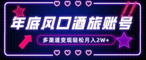 年底大风口旅游赛道酒旅账号,多渠道变现,小白也能月入2W+【揭秘】-资源云