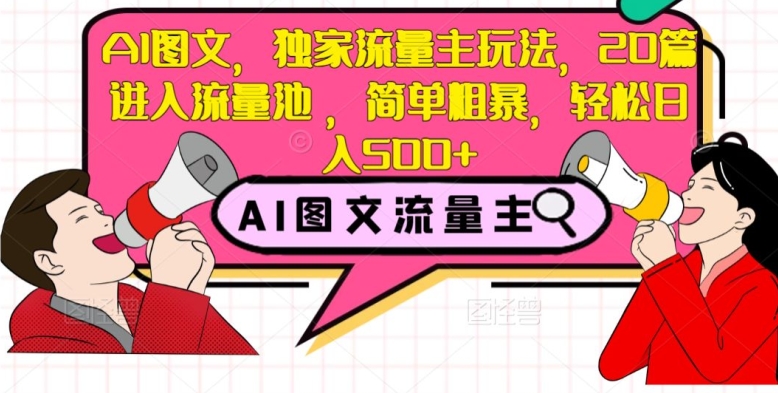 AI图文，独家流量主玩法，20篇进入流量池，简单粗暴，轻松日入500+【揭秘】-资源云