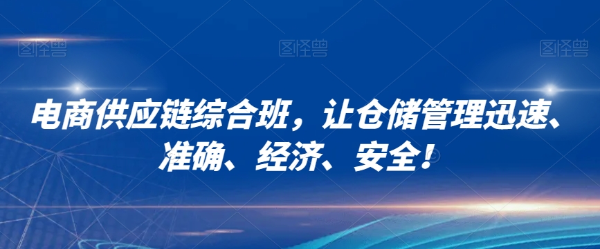 电商供应链综合班，让仓储管理迅速、准确、经济、安全！-资源云