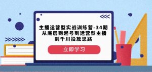 主播运营型实战训练营-第34期从底层到起号到运营型主播到千川投放思路-资源云