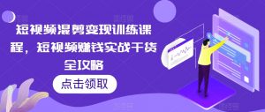 短视频混剪变现训练课程,短视频赚钱实战干货全攻略-资源云