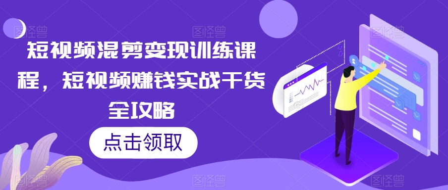 短视频混剪变现训练课程，短视频赚钱实战干货全攻略-资源云