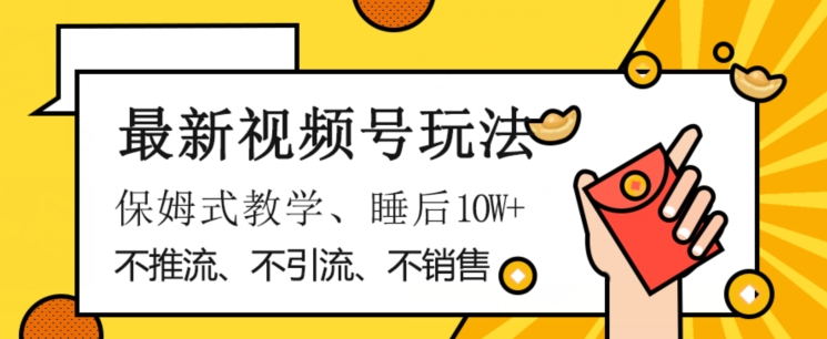 最新视频号玩法，不销售、不引流、不推广，躺着月入1W+，保姆式教学，小白轻松上手【揭秘】-资源云