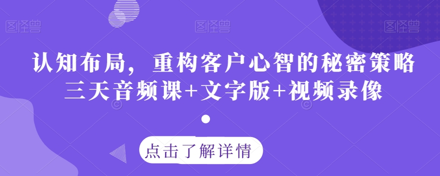 认知布局，重构客户心智的秘密策略三天音频课+文字版+视频录像-资源云