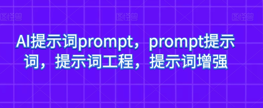 AI提示词prompt，prompt提示词，提示词工程，提示词增强-资源云