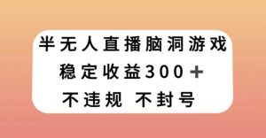 半无人直播脑洞小游戏，每天收入300+，保姆式教学小白轻松上手【揭秘】-资源云