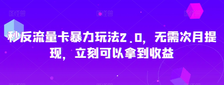 秒反流量卡暴力玩法2.0，无需次月提现，立刻可以拿到收益【揭秘】-资源云