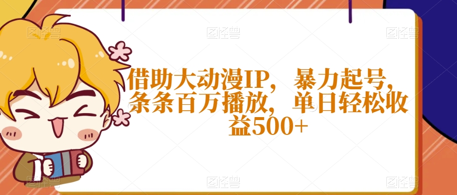 借助大动漫IP，暴力起号，条条百万播放，单日轻松收益500+【揭秘】-资源云