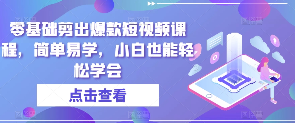 零基础剪出爆款短视频课程，简单易学，小白也能轻松学会-资源云