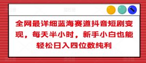 全网最详细蓝海赛道抖音短剧变现,每天半小时,新手小白也能轻松日入四位数纯利【揭秘】-资源云