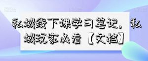 私域线下课学习笔记，​私域玩家必看【文档】-资源云