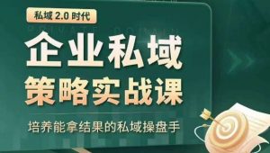 私域2.0时代:企业私域策略实战课,培养能拿结果的私域操盘手-资源云