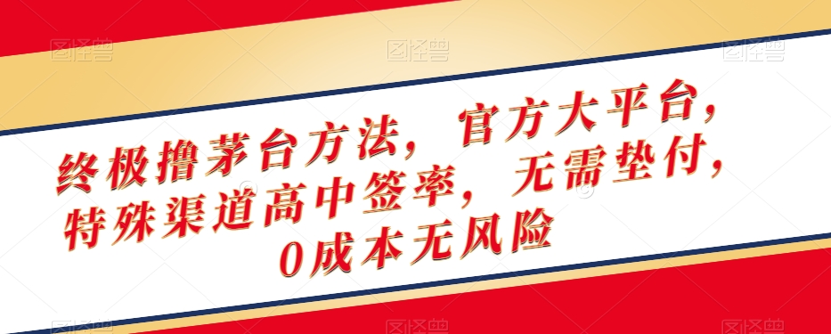 终极撸茅台方法，官方大平台，特殊渠道高中签率，无需垫付，0成本无风险【揭秘】-资源云