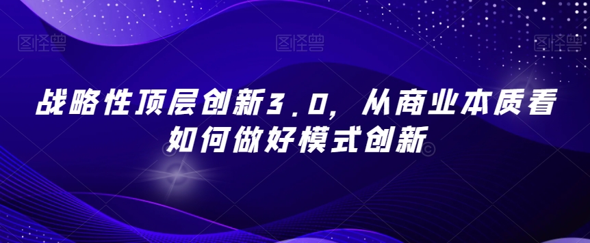 战略性顶层创新3.0，从商业本质看如何做好模式创新-资源云
