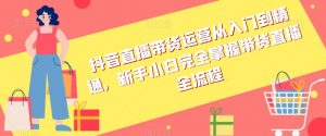 抖音直播带货运营从入门到精通,新手小白完全掌握带货直播全流程-资源云