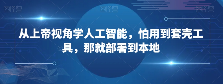 从上帝视角学人工智能，怕用到套壳工具，那就部署到本地-资源云
