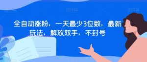 全自动涨粉,一天最少3位数,最新玩法,解放双手,不封号【揭秘】-资源云